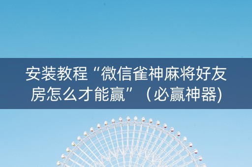 安装教程“微信雀神麻将好友房怎么才能赢”（必赢神器)