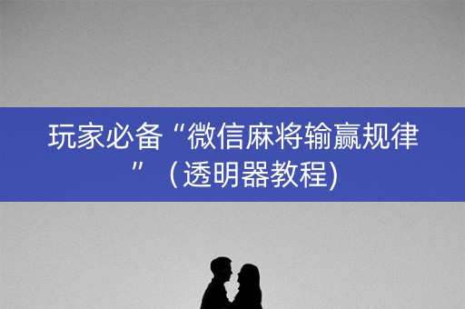 玩家必备“微信麻将输赢规律”（透明器教程)