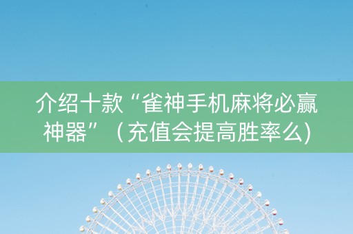 介绍十款“雀神手机麻将必赢神器”（充值会提高胜率么)