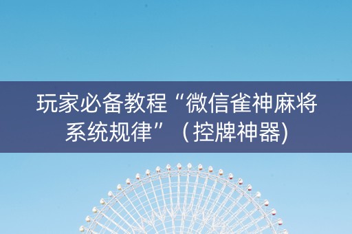 玩家必备教程“微信雀神麻将系统规律”（控牌神器)