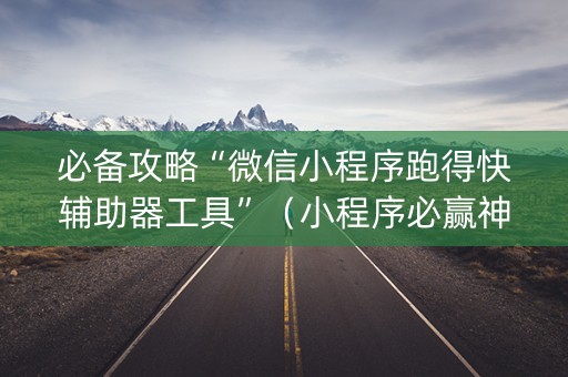 必备攻略“微信小程序跑得快辅助器工具”（小程序必赢神器)