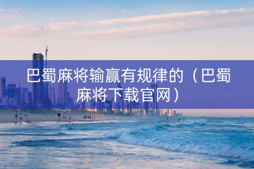 巴蜀麻将输赢有规律的（巴蜀麻将下载官网）