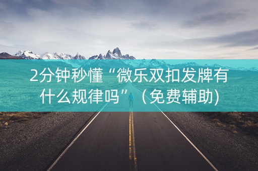 2分钟秒懂“微乐双扣发牌有什么规律吗”（免费辅助)