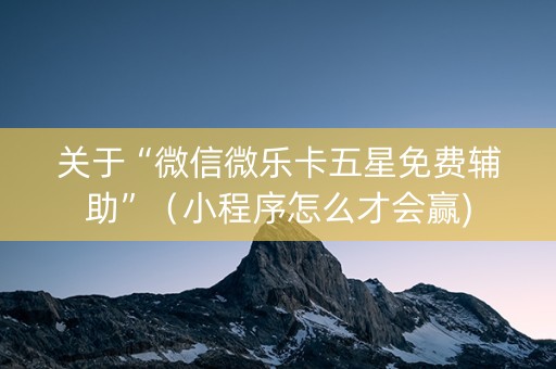 关于“微信微乐卡五星免费辅助”（小程序怎么才会赢)