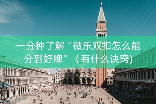 一分钟了解“微乐双扣怎么能分到好牌”（有什么诀窍)