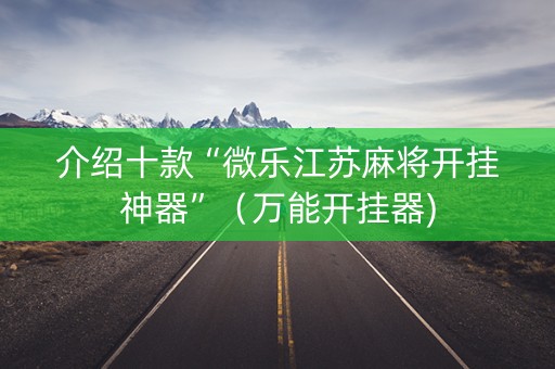介绍十款“微乐江苏麻将开挂神器”（万能开挂器)