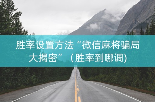 胜率设置方法“微信麻将骗局大揭密”（胜率到哪调)