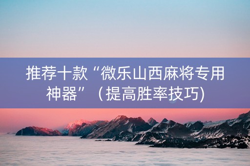 推荐十款“微乐山西麻将专用神器”（提高胜率技巧)