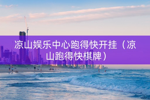 凉山娱乐中心跑得快开挂（凉山跑得快棋牌）