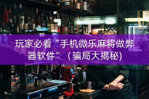 玩家必看“手机微乐麻将做弊器软件”（骗局大揭秘)