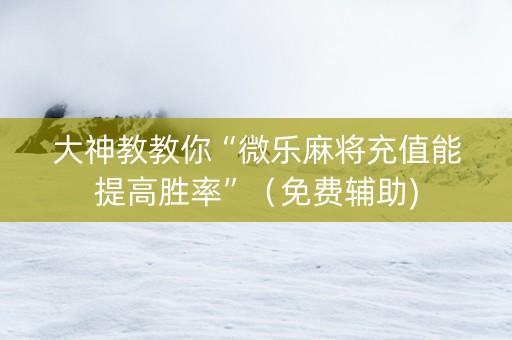 大神教教你“微乐麻将充值能提高胜率”（免费辅助)