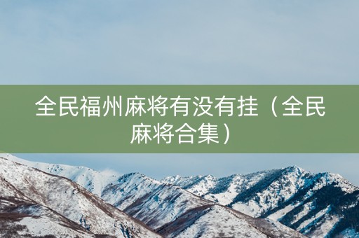 全民福州麻将有没有挂（全民麻将合集）