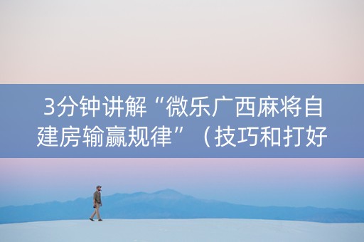 3分钟讲解“微乐广西麻将自建房输赢规律”（技巧和打好牌方法)