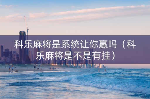 科乐麻将是系统让你赢吗（科乐麻将是不是有挂）