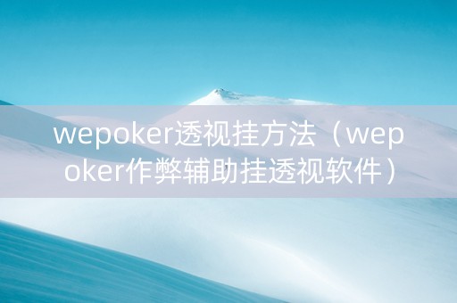 wepoker透视挂方法（wepoker作弊辅助挂透视软件）