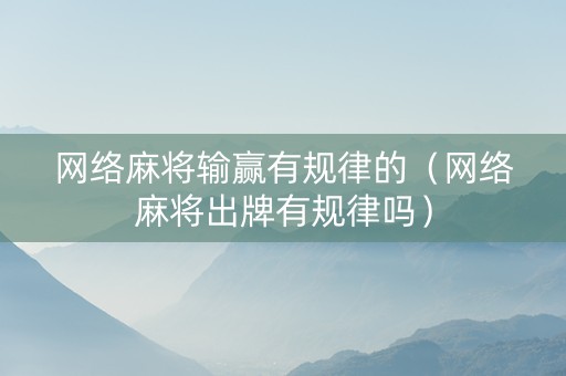 网络麻将输赢有规律的（网络麻将出牌有规律吗）