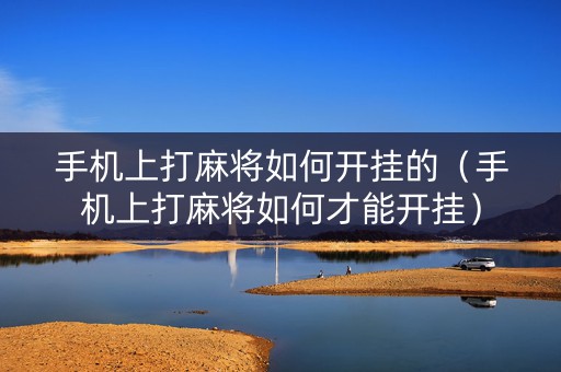 手机上打麻将如何开挂的（手机上打麻将如何才能开挂）