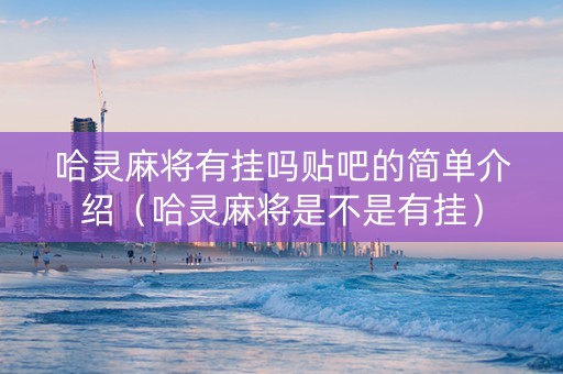 哈灵麻将有挂吗贴吧的简单介绍（哈灵麻将是不是有挂）