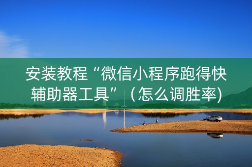 安装教程“微信小程序跑得快辅助器工具”（怎么调胜率)