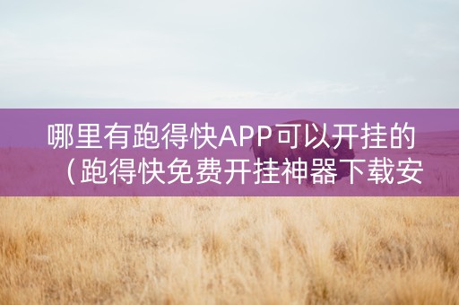 哪里有跑得快APP可以开挂的（跑得快免费开挂神器下载安装）