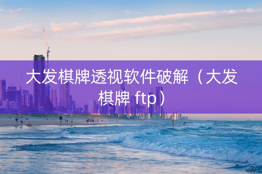 大发棋牌透视软件破解（大发棋牌 ftp）