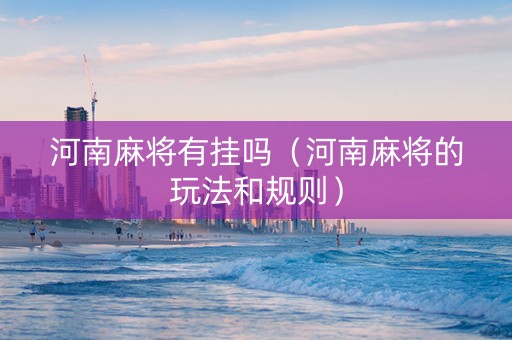 河南麻将有挂吗（河南麻将的玩法和规则）