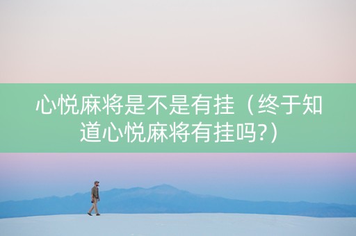 心悦麻将是不是有挂（终于知道心悦麻将有挂吗?）
