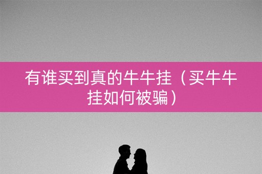 有谁买到真的牛牛挂（买牛牛挂如何被骗）