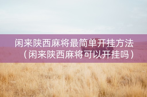 闲来陕西麻将最简单开挂方法（闲来陕西麻将可以开挂吗）