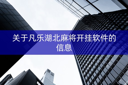 关于凡乐湖北麻将开挂软件的信息