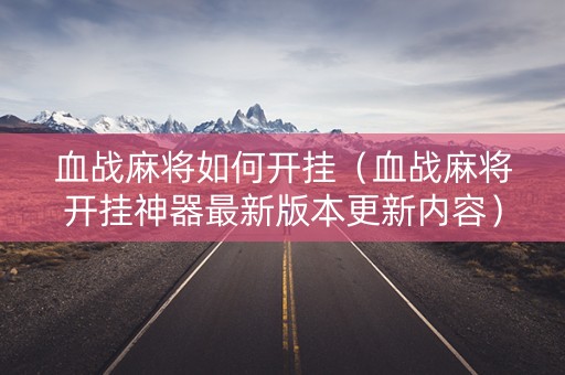 血战麻将如何开挂（血战麻将开挂神器最新版本更新内容）