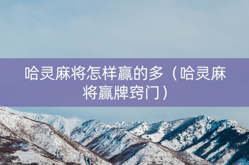哈灵麻将怎样赢的多（哈灵麻将赢牌窍门）