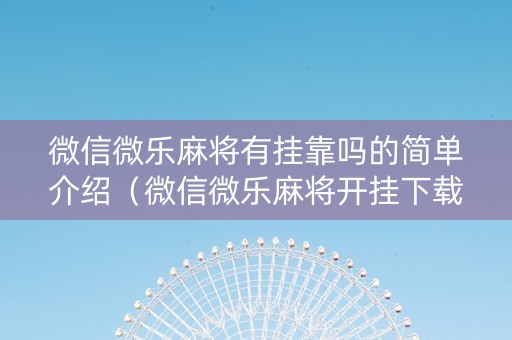 微信微乐麻将有挂靠吗的简单介绍（微信微乐麻将开挂下载什么软件）