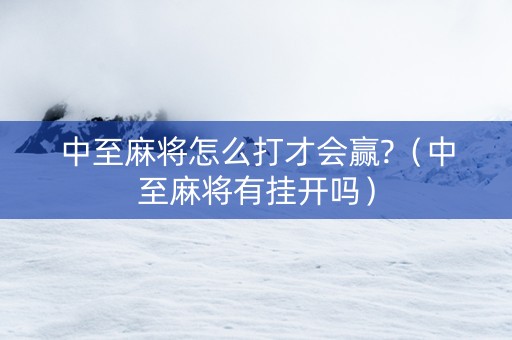 中至麻将怎么打才会赢?（中至麻将有挂开吗）