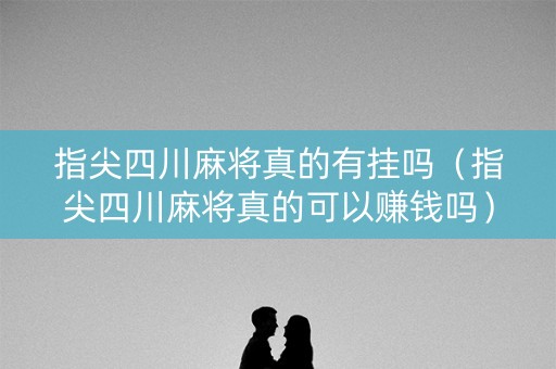 指尖四川麻将真的有挂吗（指尖四川麻将真的可以赚钱吗）
