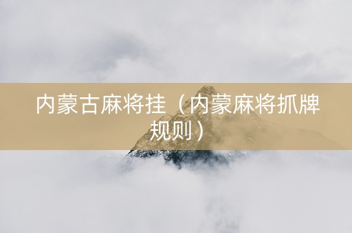 内蒙古麻将挂（内蒙麻将抓牌规则）