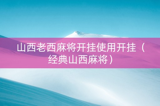 山西老西麻将开挂使用开挂（经典山西麻将）