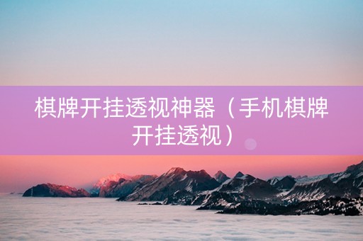 棋牌开挂透视神器（手机棋牌开挂透视）