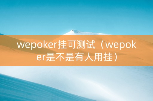 wepoker挂可测试（wepoker是不是有人用挂）