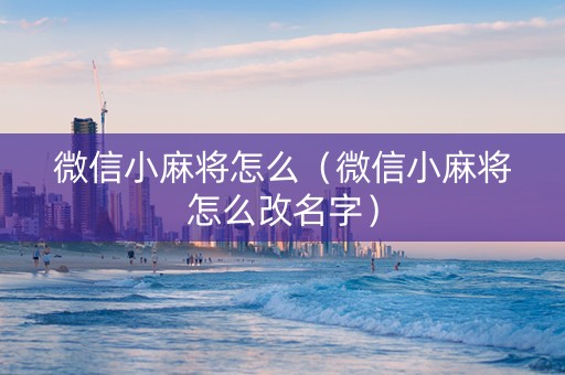 微信小麻将怎么（微信小麻将怎么改名字）