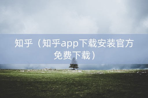 知乎（知乎app下载安装官方免费下载）