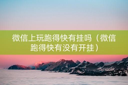 微信上玩跑得快有挂吗（微信跑得快有没有开挂）