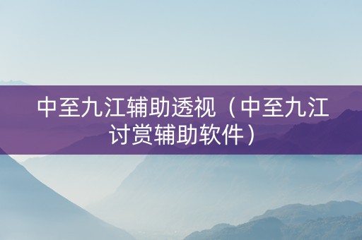 中至九江辅助透视（中至九江讨赏辅助软件）