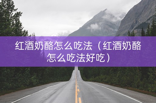 红酒奶酪怎么吃法（红酒奶酪怎么吃法好吃）