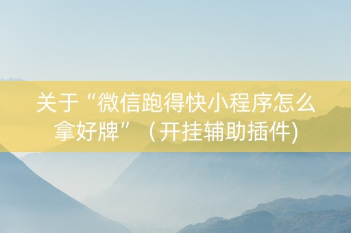 关于“微信跑得快小程序怎么拿好牌”（开挂辅助插件)