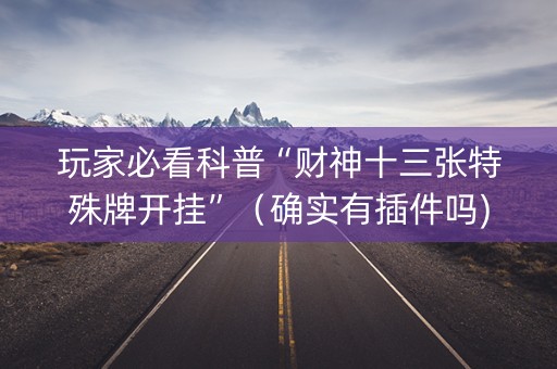 玩家必看科普“财神十三张特殊牌开挂”（确实有插件吗)