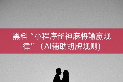 黑料“小程序雀神麻将输赢规律”（AI辅助胡牌规则)