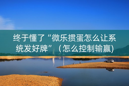 终于懂了“微乐掼蛋怎么让系统发好牌”（怎么控制输赢)