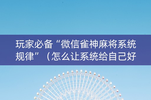 玩家必备“微信雀神麻将系统规律”（怎么让系统给自己好牌)