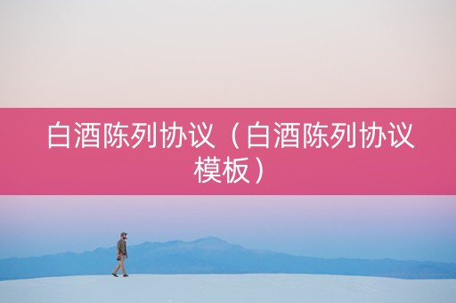 白酒陈列协议（白酒陈列协议模板）